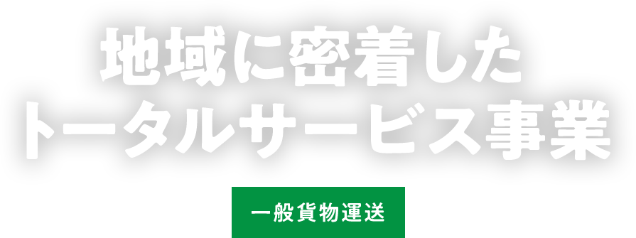 地域に密着したトータルサービス事業 一般貨物運送